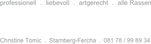 professionell  .  liebevoll  .  artgerecht  .  alle Rassen



Christine Tomic  .  Starnberg-Fercha  .  081 78 / 99 89 34